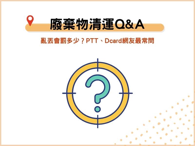 廢棄物清運常見QA：亂丟會罰多少？PTT、Dcard網友最常問